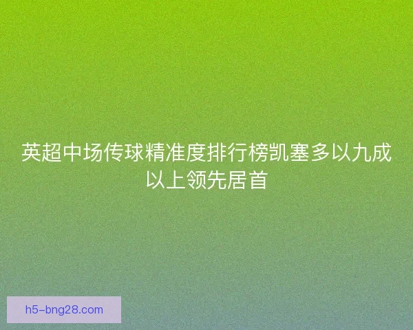 英超中场传球精准度排行榜凯塞多以九成以上领先居首
