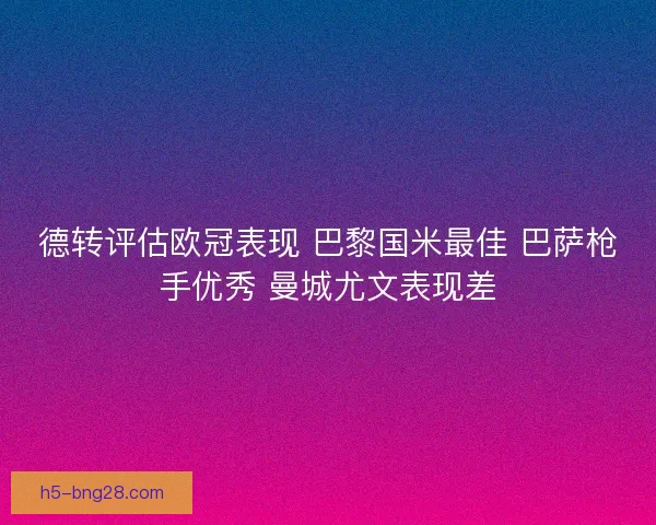 德转评估欧冠表现 巴黎国米最佳 巴萨枪手优秀 曼城尤文表现差