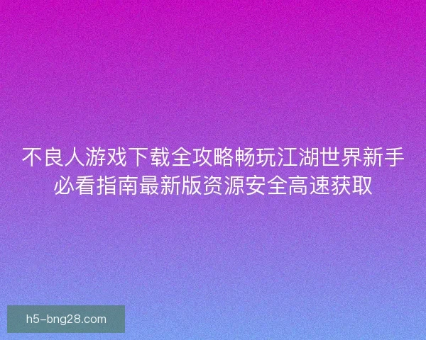 不良人游戏下载全攻略畅玩江湖世界新手必看指南最新版资源安全高速获取