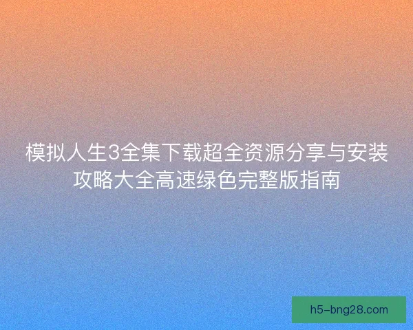 模拟人生3全集下载超全资源分享与安装攻略大全高速绿色完整版指南 模拟人生3全集下载超全资源分享与安装攻略大全高速绿色完整版指南