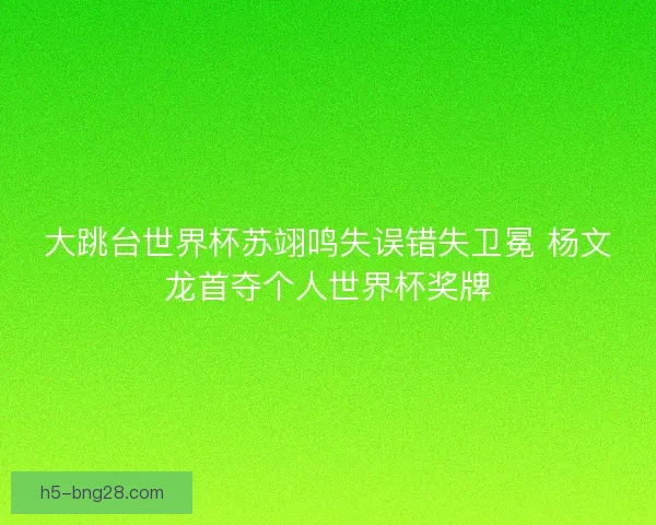大跳台世界杯苏翊鸣失误错失卫冕 杨文龙首夺个人世界杯奖牌