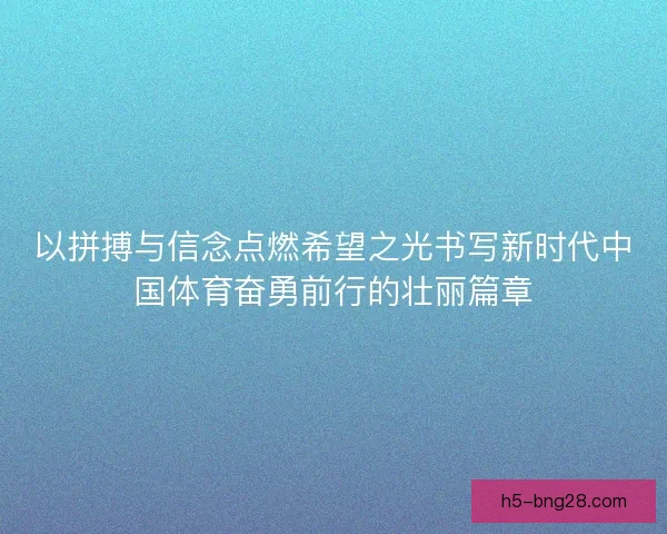 以拼搏与信念点燃希望之光书写新时代中国体育奋勇前行的壮丽篇章